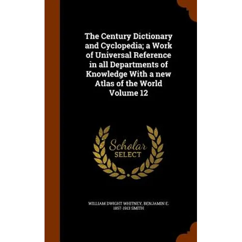 The Century Dictionary and Cyclopedia; a Work of Universal Reference in all Departments of Knowledge With a new Atlas of the World Volume 12