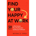 Find Your Happy at Work: 50 Ways to Get Unstuck, Move Past Boredom, and Discover Fulfillment