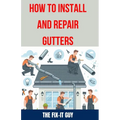 How to Install and Repair Gutters: The Ultimate DIY Guide to Gutter Installation, Maintenance, Cleaning, and Repair for Seamless and Sectional