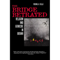 The Bridge Betrayed: Religion and Genocide in Bosnia Volume 11