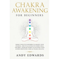 Chakra Awakening For Beginners: Highly Effective Methods to Awaken Your Chakras, 3rd Eye & Kundalini Energy-Heal The Body, Increase Energy & Intuition