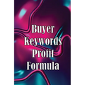 Buyer Keywords Profit Formula: The Complete Manual For Identifying Top Buyer Keywords And Making Huge Profits