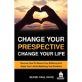 Change Your Perspective Change Your Life: Discover How To Reduce Your Suffering And Enjoy Your Life By Mastering Your Emotions