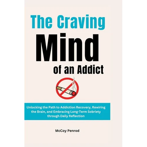 The Craving Mind of an Addict: Unlocking the Path to Addiction Recovery, Rewiring the Brain, and Embracing Long-Term Sobriety through Daily Reflectio
