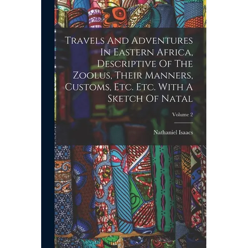 Travels And Adventures In Eastern Africa, Descriptive Of The Zoolus, Their Manners, Customs, Etc. Etc. With A Sketch Of Natal; Volume 2