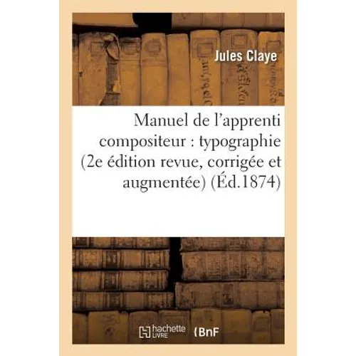 Manuel de l'Apprenti Compositeur: Typographie 2e Édition Revue, Corrigée Et Augmentée