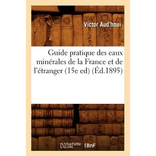 Guide Pratique Des Eaux Minérales de la France Et de l'Étranger (15e Ed) (Éd.1895)