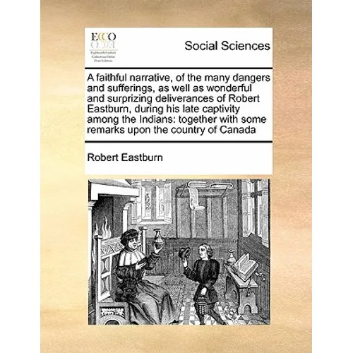 A Faithful Narrative, of the Many Dangers and Sufferings, as Well as Wonderful and Surprizing Deliverances of Robert Eastburn, During His Late Captivi