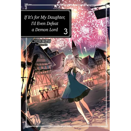 If It's for My Daughter, I'd Even Defeat a Demon Lord: Volume 3 (Light Novel)