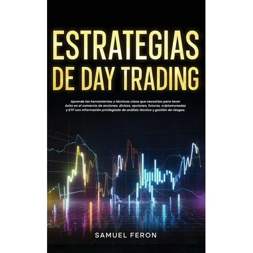 Estrategias de Day Trading: Aprende las herramientas y técnicas clave que necesitas para tener éxito en el comercio de acciones, divisas, opciones, fu