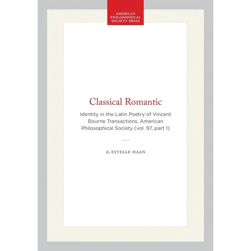 Classical Romantic: Identity in the Latin Poetry of Vincent Bourne Transactions, American Philosophical Society (Vol. 97, Part 1)
