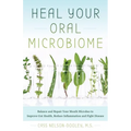 Heal Your Oral Microbiome: Balance and Repair Your Mouth Microbes to Improve Gut Health, Reduce Inflammation and Fight Disease