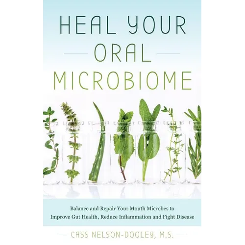 Heal Your Oral Microbiome: Balance and Repair Your Mouth Microbes to Improve Gut Health, Reduce Inflammation and Fight Disease