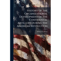 History of the Organizational Development of the Continental Artillery During the American Revolution