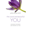 The Good and Beautiful You: Discovering the Person Jesus Created You to Be