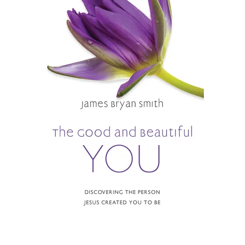 The Good and Beautiful You: Discovering the Person Jesus Created You to Be