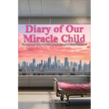 Diary of Our Miracle Child: The Journey With Our Daughter's Lymphatic Malformation