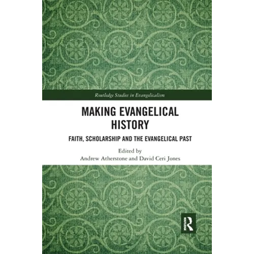 Making Evangelical History: Faith, Scholarship and the Evangelical Past