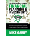 The Smart Person's Guide to Financial Planning & Investments: A Simple and Straightforward Approach to Understanding Your Personal Finances