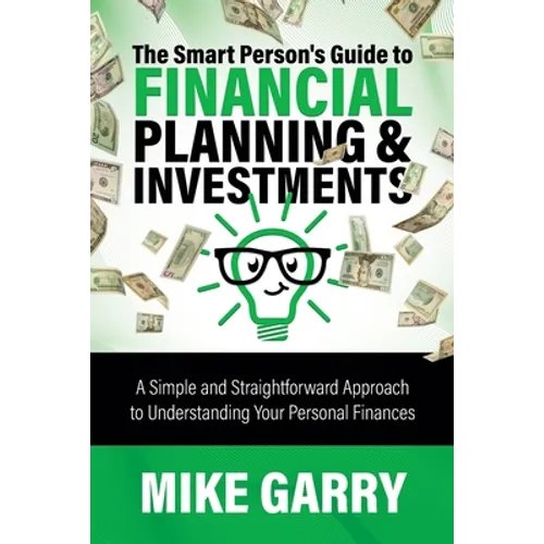 The Smart Person's Guide to Financial Planning & Investments: A Simple and Straightforward Approach to Understanding Your Personal Finances