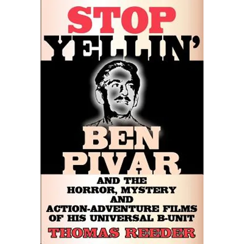 Stop Yellin' - Ben Pivar and the Horror, Mystery, and Action-Adventure Films of His Universal B Unit