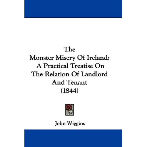 The Monster Misery Of Ireland: A Practical Treatise On The Relation Of Landlord And Tenant (1844)