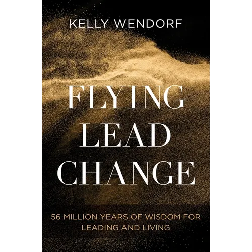 Flying Lead Change: 56 Million Years of Wisdom for Leading and Living