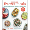 Modern Freezer Meals: Simple Recipes to Cook Now and Freeze for Later