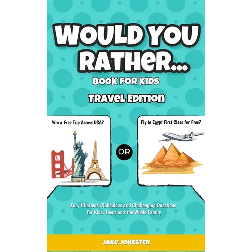 Would You Rather Game Book for Kids: Travel Edition - Fun, Educational and Thought Provoking Questions About Travel (For Kids Ages 6-12)