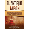 El Antiguo Japón: Una Fascinante Guía de la Historia, la Cultura y la Civilización Japonesa, Incluyendo Historias de los Samurái, los Shogunes y los M