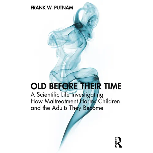 Old Before Their Time: A Scientific Life Investigating How Maltreatment Harms Children and the Adults They Become
