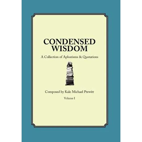 Condensed Wisdom: A Collection of Aphorisms & Quotations