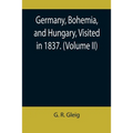 Germany, Bohemia, and Hungary, Visited in 1837. (Volume II)