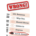 Wrong!: 101 Reasons Why You Should Never Listen to Anyone