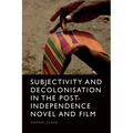 Subjectivity and Decolonisation in the Post-Independence Novel and Film
