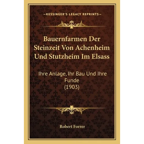 Bauernfarmen Der Steinzeit Von Achenheim Und Stutzheim Im Elsass: Ihre Anlage, Ihr Bau Und Ihre Funde (1903)