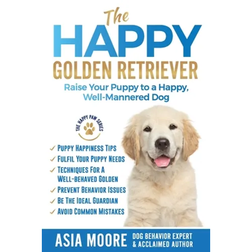 The Happy Golden Retriever: Raise Your Puppy to a Happy, Well-Mannered Dog