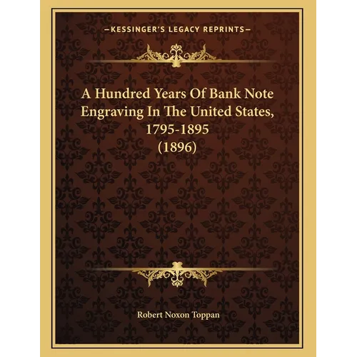A Hundred Years Of Bank Note Engraving In The United States, 1795-1895 (1896)