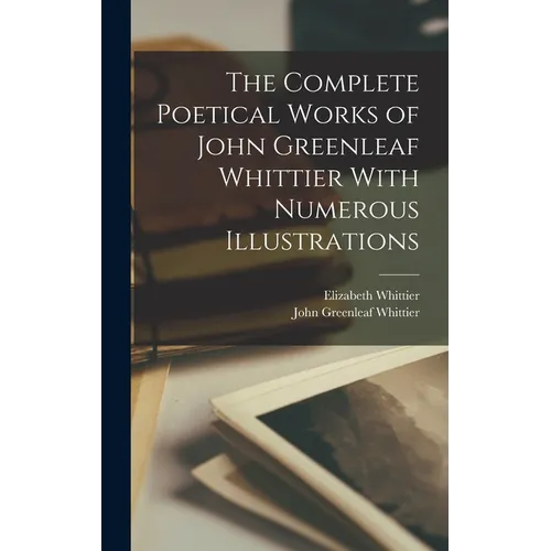The Complete Poetical Works of John Greenleaf Whittier With Numerous Illustrations
