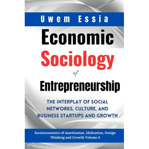 Economic Sociology of Entrepreneurship: The Interplay of Social Networks, Culture, and Business Startups and Growth: Socioeconomics of Assetization, I