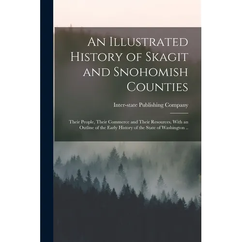 An Illustrated History of Skagit and Snohomish Counties; Their People, Their Commerce and Their Resources, With an Outline of the Early History of the