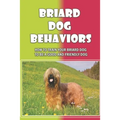 Briard Dog Behaviors: How To Train Your Briard Dog To Be A Good And Friendly Dog: How To Train A Briard Puppy To Do Things