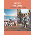 Crochet Your Canine: A Complete Guide to Crafting Dogs Book