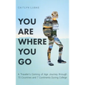 You Are Where You Go: A Traveler's Coming of Age Journey Through 70 Countries and 7 Continents During College
