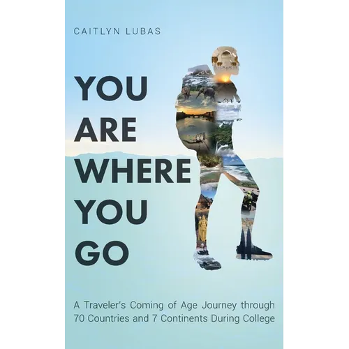 You Are Where You Go: A Traveler's Coming of Age Journey Through 70 Countries and 7 Continents During College