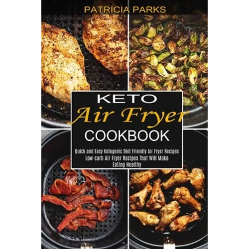 Keto Air Fryer Cookbook: Low-carb Air Fryer Recipes That Will Make Eating Healthy (Quick and Easy Ketogenic Diet Friendly Air Fryer Recipes)
