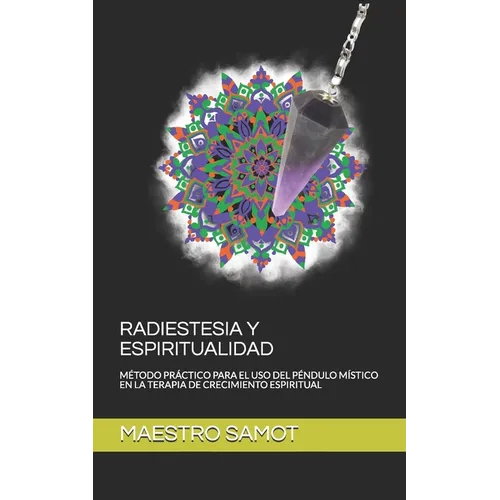 Radiestesia Y Espiritualidad: Método Práctico Para El USO del Péndulo Místico En La Terapia de Crecimiento Espiritual