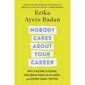 Nobody Cares about Your Career: Why Failure Is Good, the Great Ones Play Hurt, and Other Hard Truths