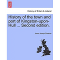History of the town and port of Kingston-upon-Hull ... Second edition.