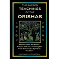 The Sacred Teachings of the Orishas: Explore Over 50 Stories, Prayers, Rituals and Insights from the Yoruba Spiritual Tradition